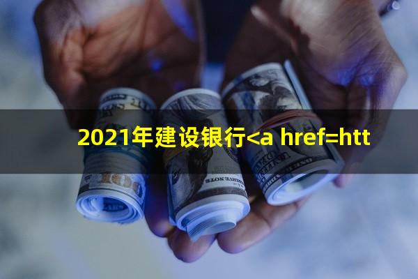 2021年建设银行<a href=https://wufkn.cn/tag/xinyongqiayuqixinfagui target=_blank class=infotextkey><a href=https://wufkn.cn/tag/xinyongqiayuqi target=_blank class=infotextkey>信用卡逾期</a>新法规</a>